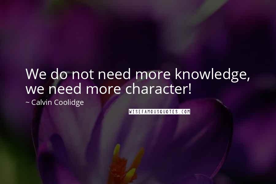 Calvin Coolidge Quotes: We do not need more knowledge, we need more character!