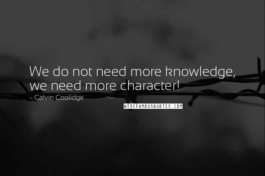 Calvin Coolidge Quotes: We do not need more knowledge, we need more character!