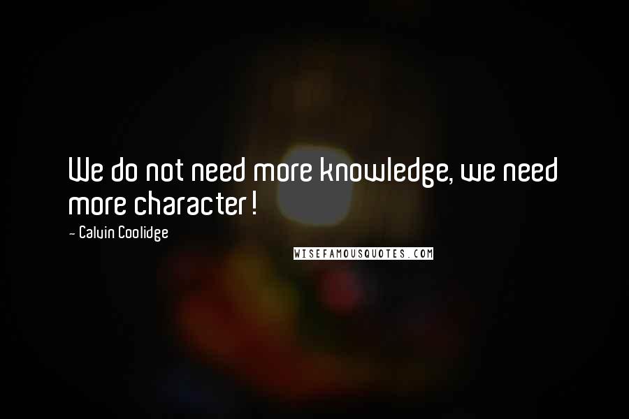 Calvin Coolidge Quotes: We do not need more knowledge, we need more character!