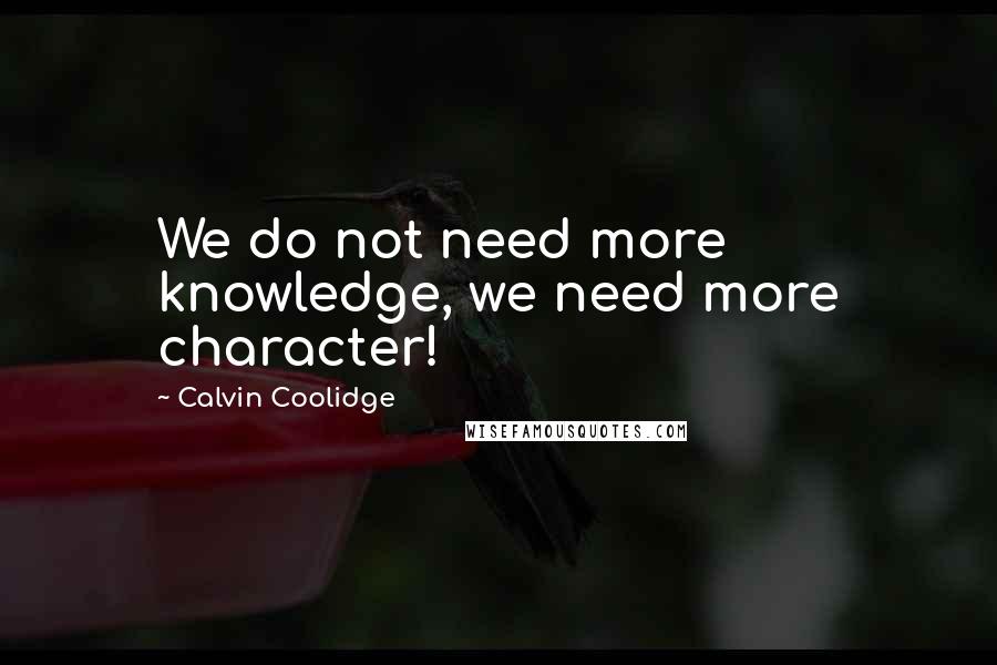 Calvin Coolidge Quotes: We do not need more knowledge, we need more character!