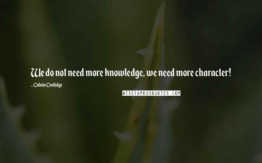 Calvin Coolidge Quotes: We do not need more knowledge, we need more character!
