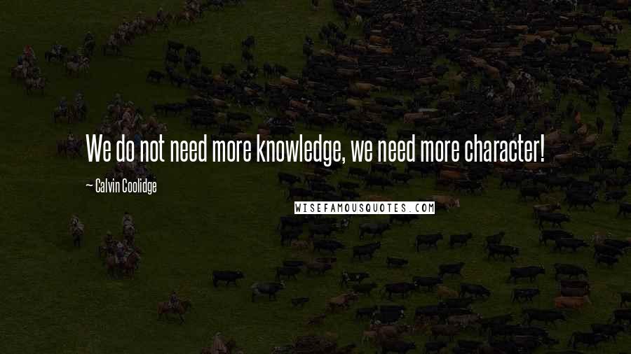 Calvin Coolidge Quotes: We do not need more knowledge, we need more character!