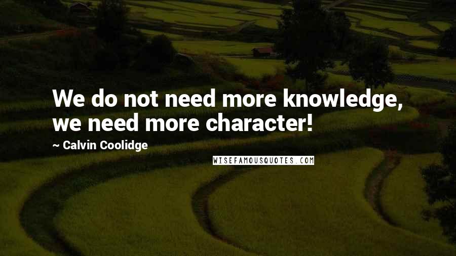 Calvin Coolidge Quotes: We do not need more knowledge, we need more character!