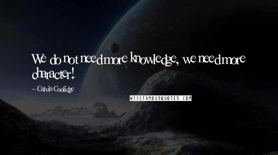 Calvin Coolidge Quotes: We do not need more knowledge, we need more character!