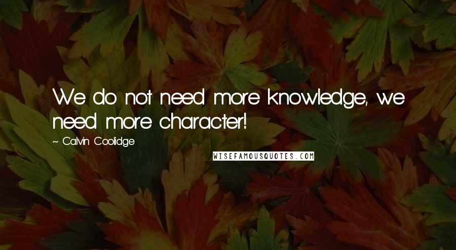 Calvin Coolidge Quotes: We do not need more knowledge, we need more character!