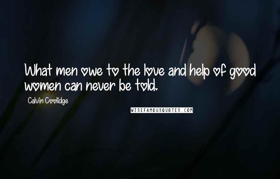 Calvin Coolidge Quotes: What men owe to the love and help of good women can never be told.