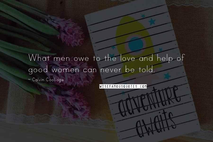 Calvin Coolidge Quotes: What men owe to the love and help of good women can never be told.