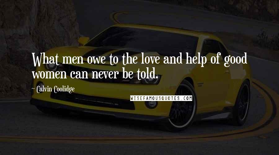 Calvin Coolidge Quotes: What men owe to the love and help of good women can never be told.
