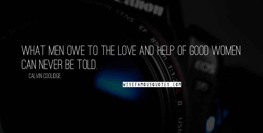 Calvin Coolidge Quotes: What men owe to the love and help of good women can never be told.