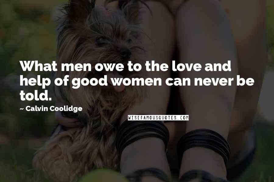 Calvin Coolidge Quotes: What men owe to the love and help of good women can never be told.