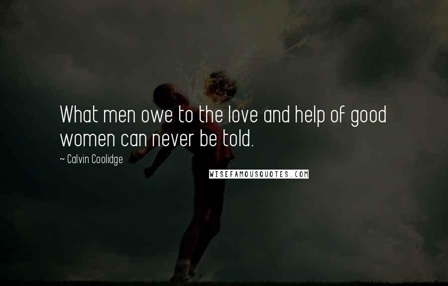 Calvin Coolidge Quotes: What men owe to the love and help of good women can never be told.