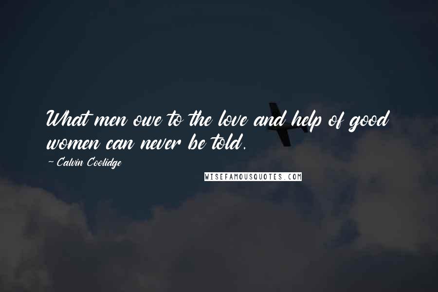 Calvin Coolidge Quotes: What men owe to the love and help of good women can never be told.