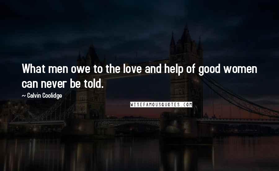 Calvin Coolidge Quotes: What men owe to the love and help of good women can never be told.