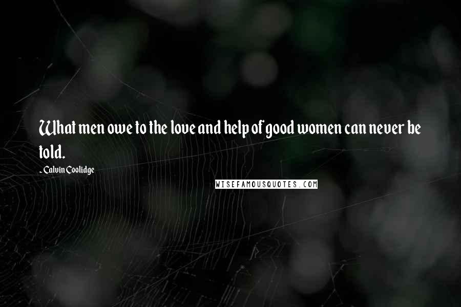 Calvin Coolidge Quotes: What men owe to the love and help of good women can never be told.