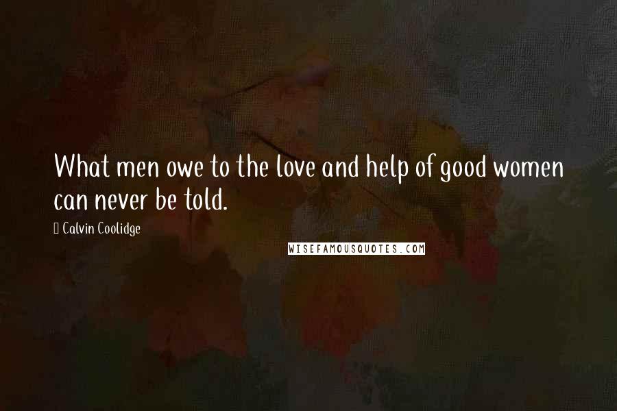 Calvin Coolidge Quotes: What men owe to the love and help of good women can never be told.