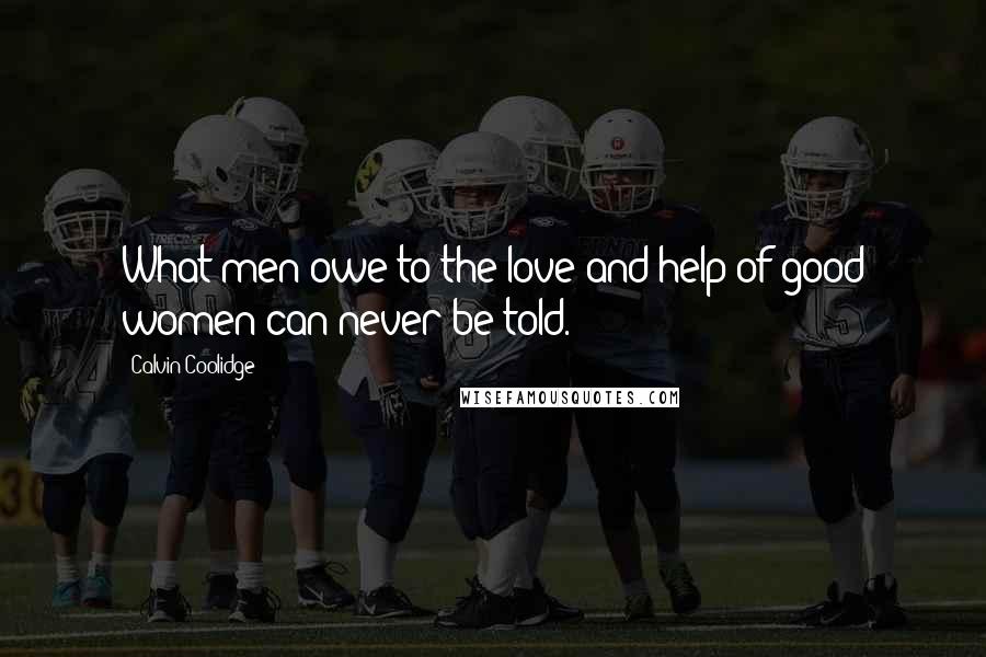 Calvin Coolidge Quotes: What men owe to the love and help of good women can never be told.