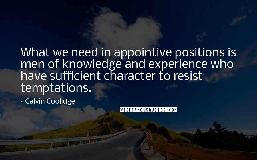 Calvin Coolidge Quotes: What we need in appointive positions is men of knowledge and experience who have sufficient character to resist temptations.