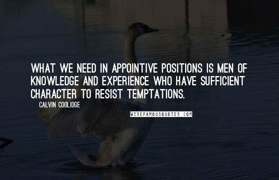 Calvin Coolidge Quotes: What we need in appointive positions is men of knowledge and experience who have sufficient character to resist temptations.