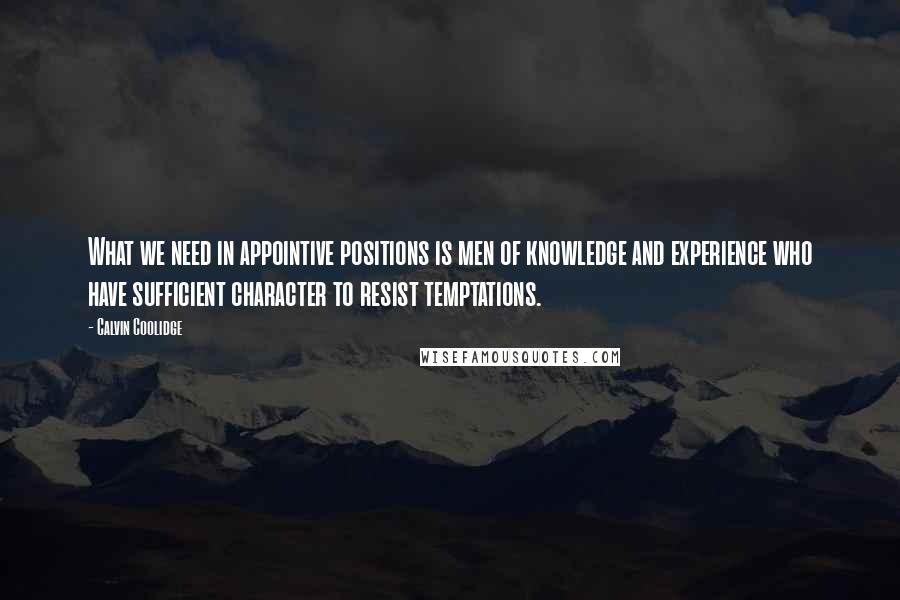 Calvin Coolidge Quotes: What we need in appointive positions is men of knowledge and experience who have sufficient character to resist temptations.