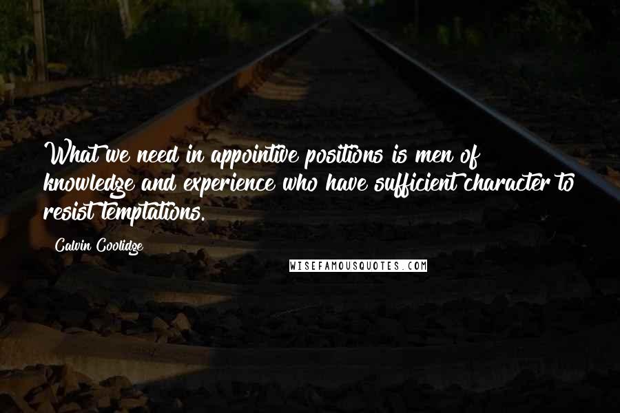 Calvin Coolidge Quotes: What we need in appointive positions is men of knowledge and experience who have sufficient character to resist temptations.