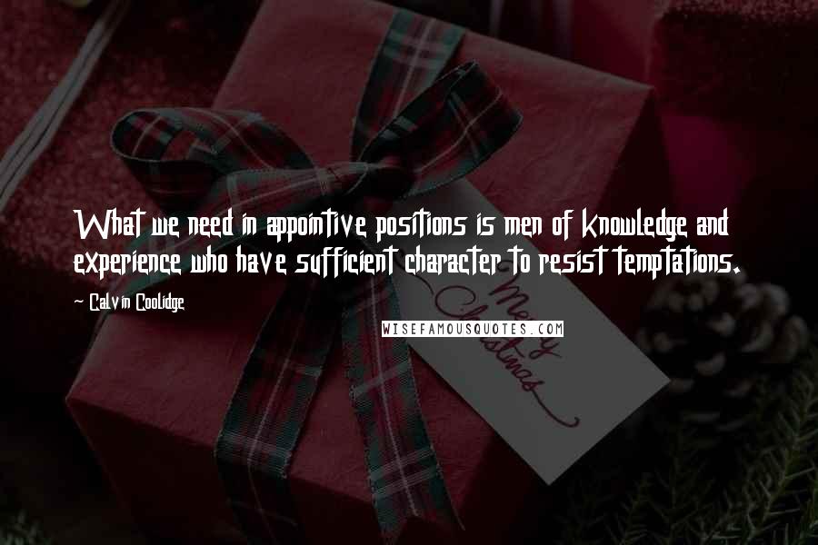 Calvin Coolidge Quotes: What we need in appointive positions is men of knowledge and experience who have sufficient character to resist temptations.