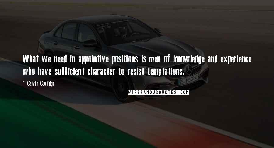 Calvin Coolidge Quotes: What we need in appointive positions is men of knowledge and experience who have sufficient character to resist temptations.