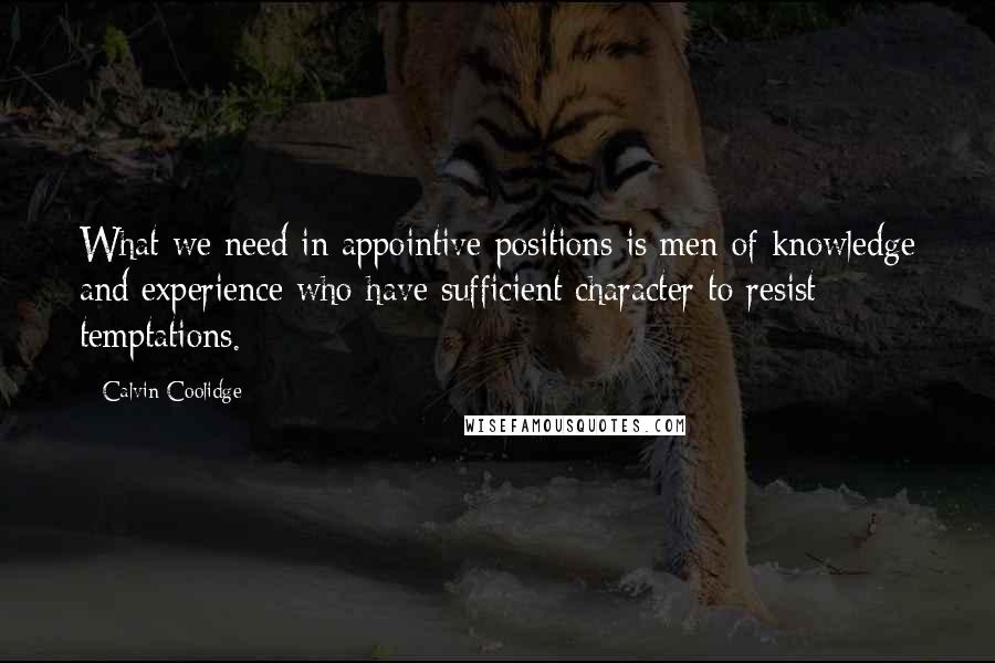 Calvin Coolidge Quotes: What we need in appointive positions is men of knowledge and experience who have sufficient character to resist temptations.