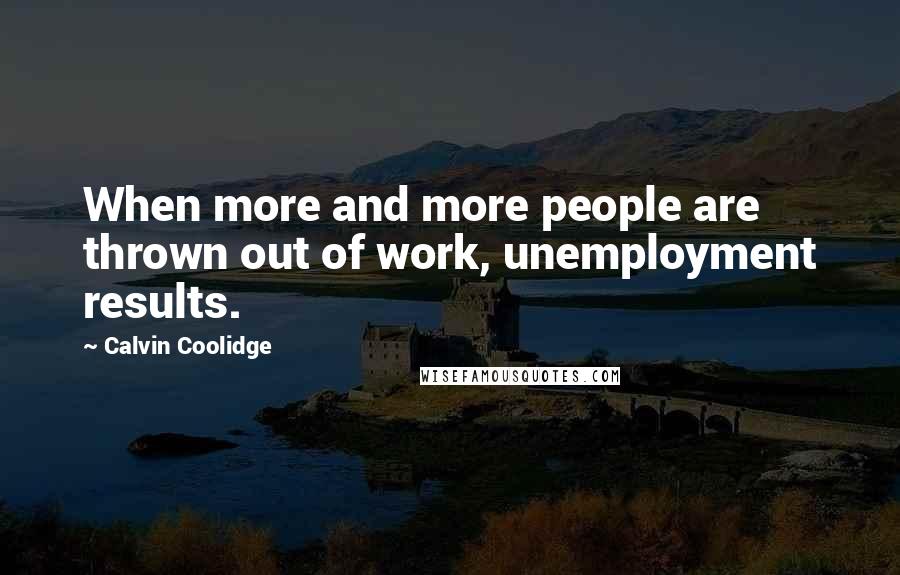 Calvin Coolidge Quotes: When more and more people are thrown out of work, unemployment results.