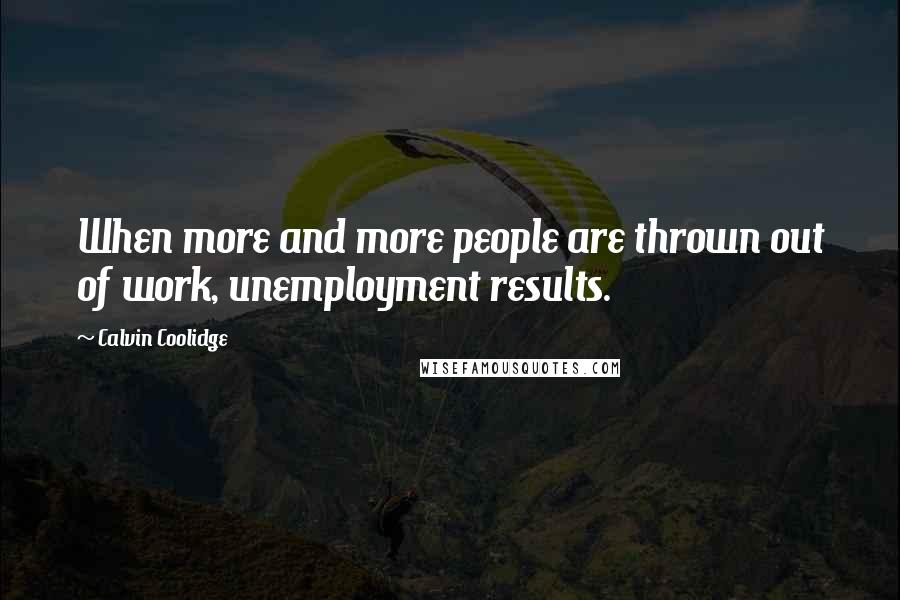 Calvin Coolidge Quotes: When more and more people are thrown out of work, unemployment results.