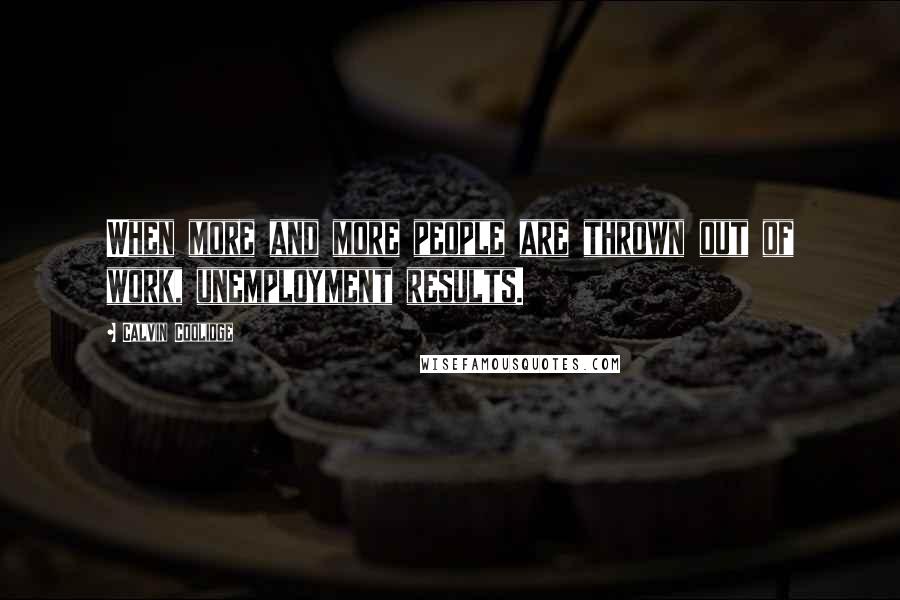 Calvin Coolidge Quotes: When more and more people are thrown out of work, unemployment results.