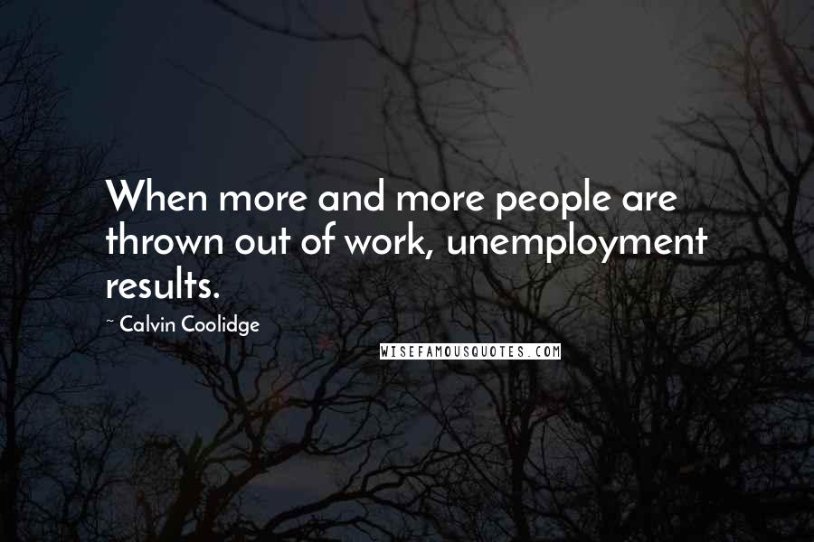 Calvin Coolidge Quotes: When more and more people are thrown out of work, unemployment results.