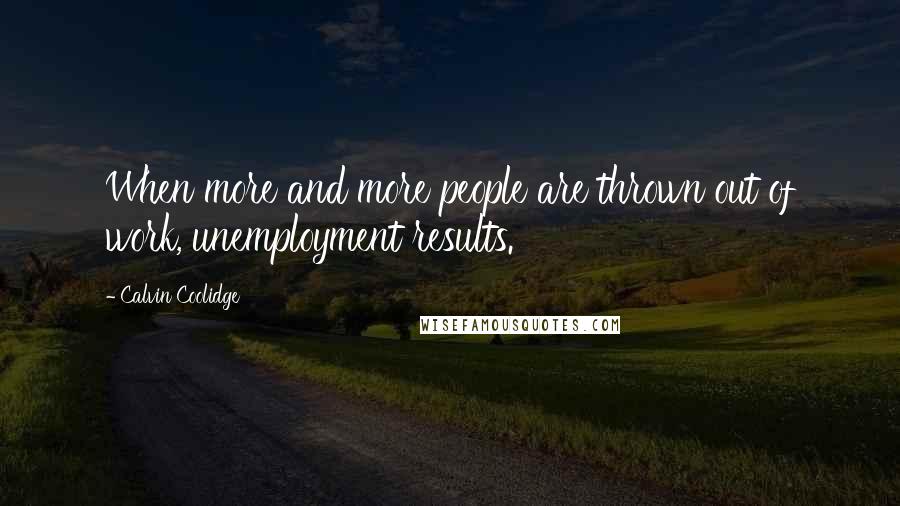 Calvin Coolidge Quotes: When more and more people are thrown out of work, unemployment results.