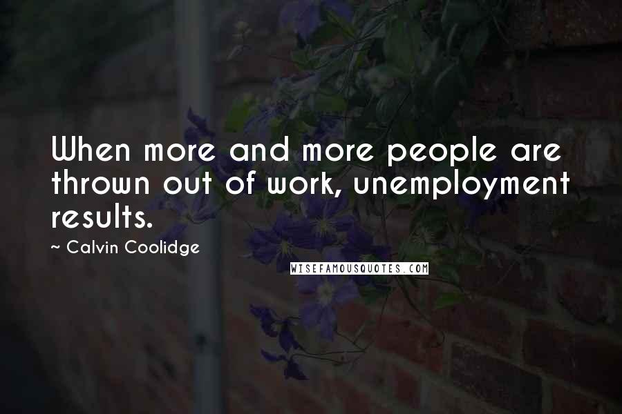 Calvin Coolidge Quotes: When more and more people are thrown out of work, unemployment results.