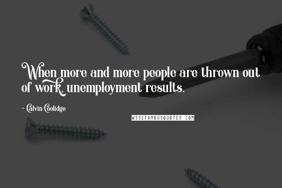 Calvin Coolidge Quotes: When more and more people are thrown out of work, unemployment results.