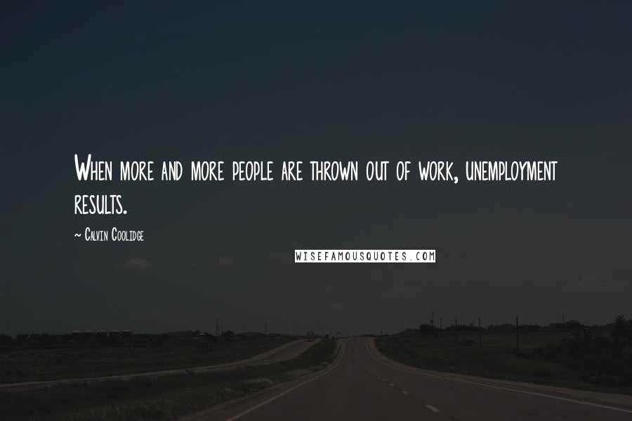 Calvin Coolidge Quotes: When more and more people are thrown out of work, unemployment results.