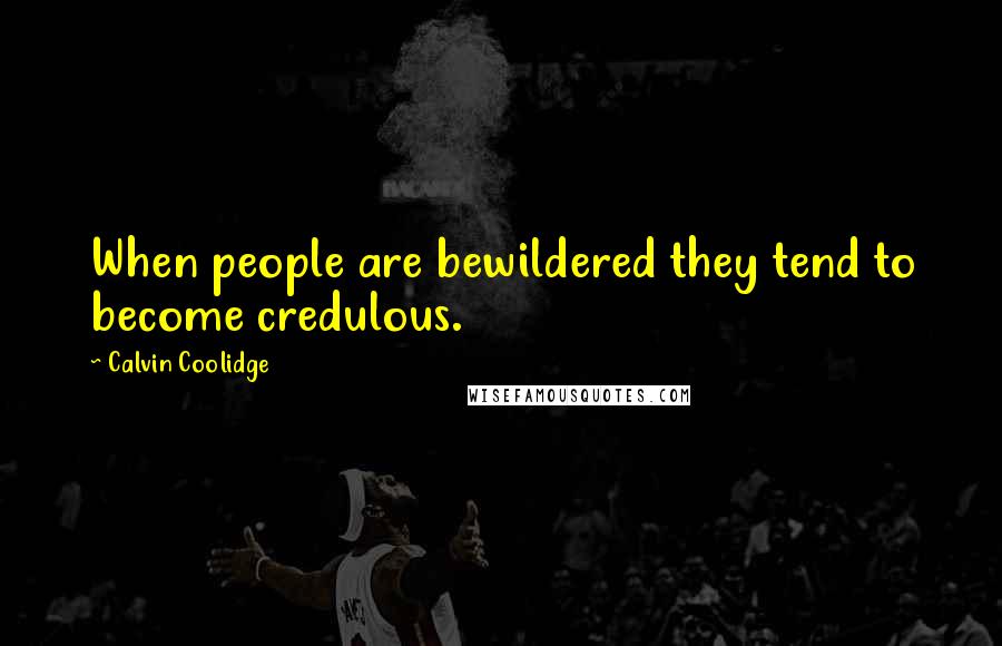 Calvin Coolidge Quotes: When people are bewildered they tend to become credulous.