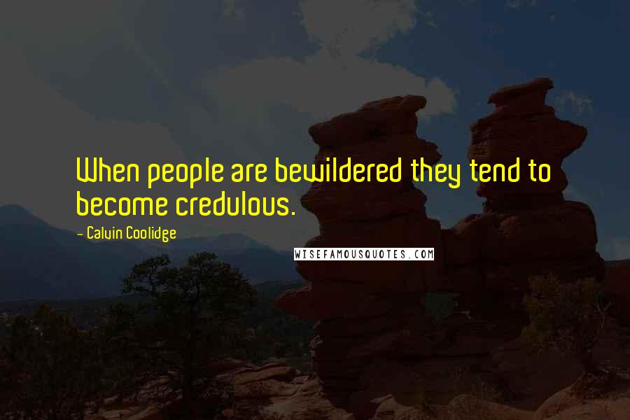 Calvin Coolidge Quotes: When people are bewildered they tend to become credulous.