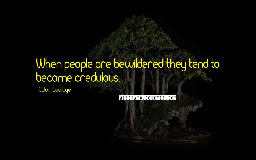 Calvin Coolidge Quotes: When people are bewildered they tend to become credulous.