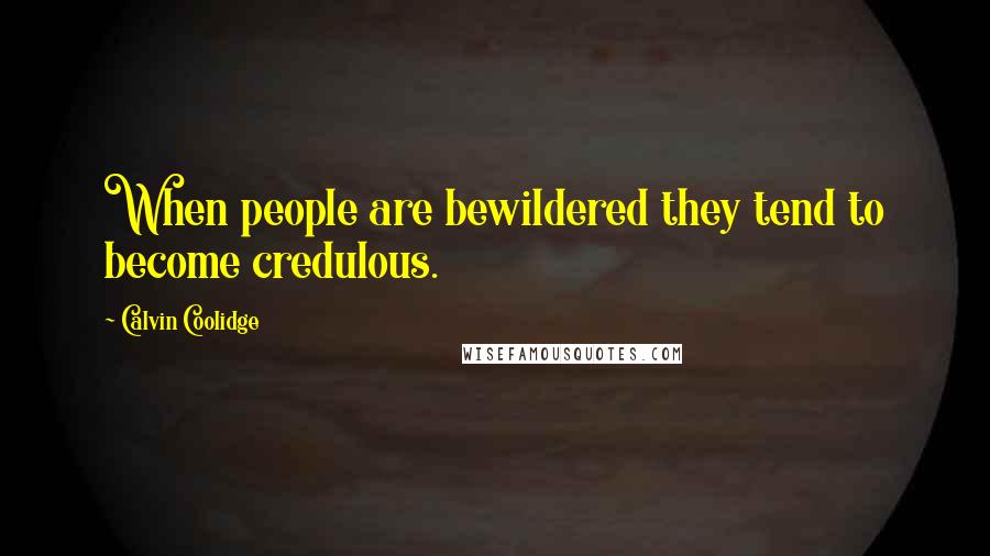 Calvin Coolidge Quotes: When people are bewildered they tend to become credulous.
