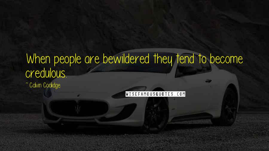 Calvin Coolidge Quotes: When people are bewildered they tend to become credulous.