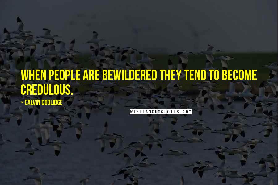 Calvin Coolidge Quotes: When people are bewildered they tend to become credulous.