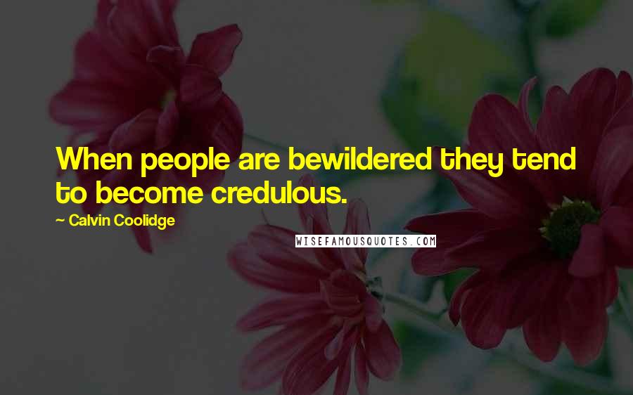Calvin Coolidge Quotes: When people are bewildered they tend to become credulous.