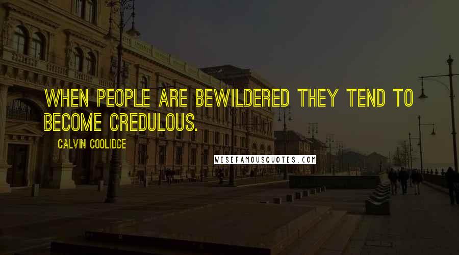Calvin Coolidge Quotes: When people are bewildered they tend to become credulous.