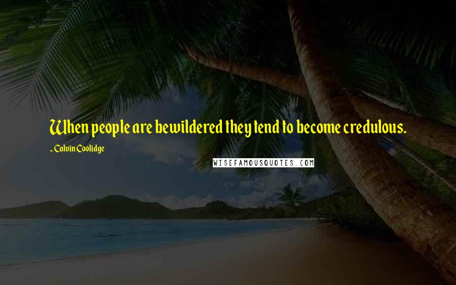 Calvin Coolidge Quotes: When people are bewildered they tend to become credulous.