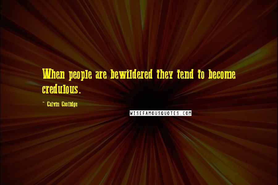 Calvin Coolidge Quotes: When people are bewildered they tend to become credulous.