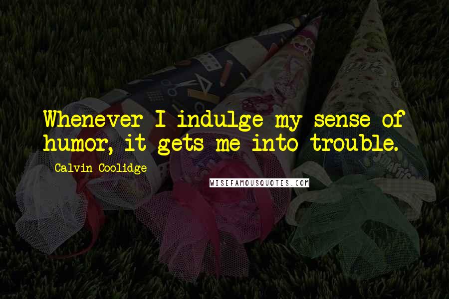 Calvin Coolidge Quotes: Whenever I indulge my sense of humor, it gets me into trouble.