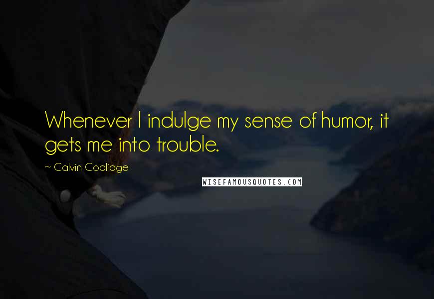 Calvin Coolidge Quotes: Whenever I indulge my sense of humor, it gets me into trouble.