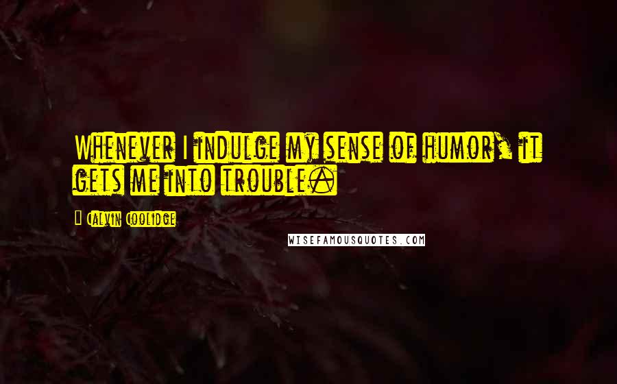 Calvin Coolidge Quotes: Whenever I indulge my sense of humor, it gets me into trouble.