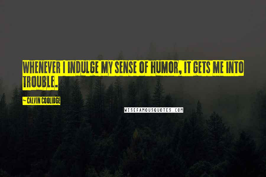 Calvin Coolidge Quotes: Whenever I indulge my sense of humor, it gets me into trouble.