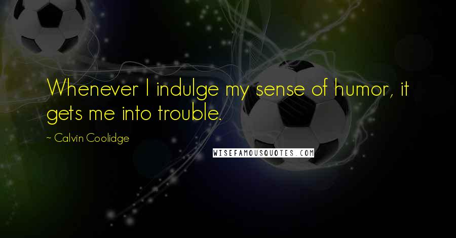 Calvin Coolidge Quotes: Whenever I indulge my sense of humor, it gets me into trouble.